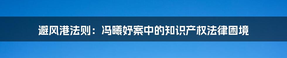 避风港法则：冯曦妤案中的知识产权法律困境