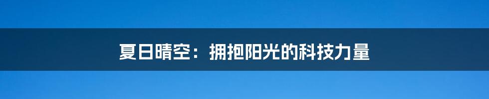 夏日晴空：拥抱阳光的科技力量