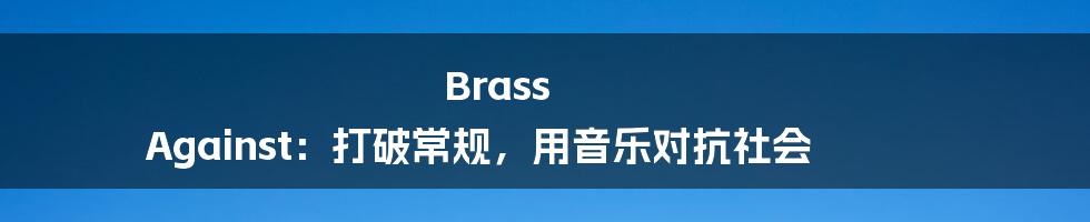 Brass Against：打破常规，用音乐对抗社会