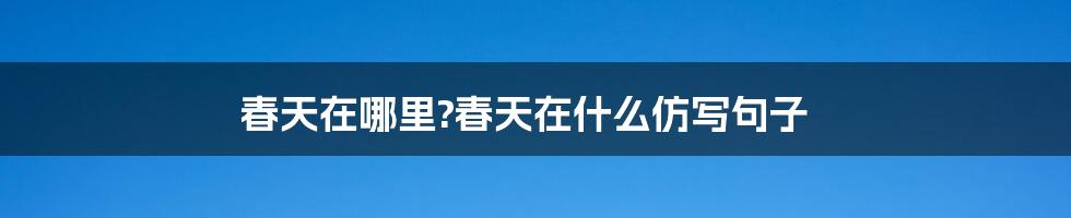 春天在哪里?春天在什么仿写句子