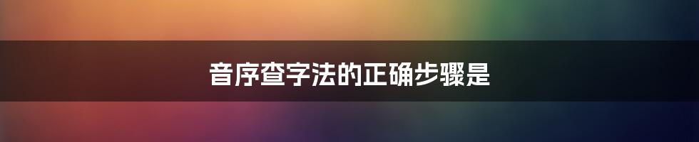 音序查字法的正确步骤是