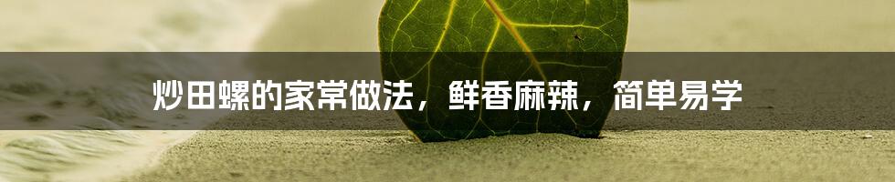 炒田螺的家常做法，鲜香麻辣，简单易学