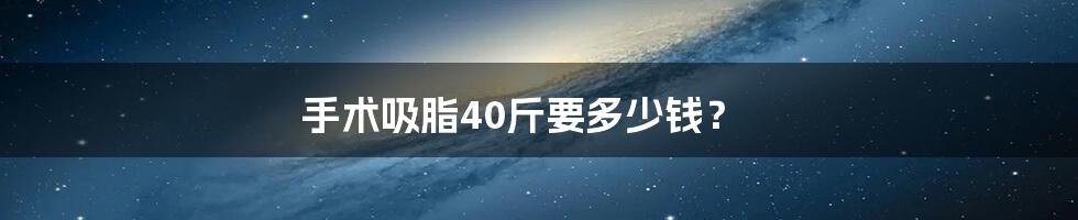 手术吸脂40斤要多少钱？