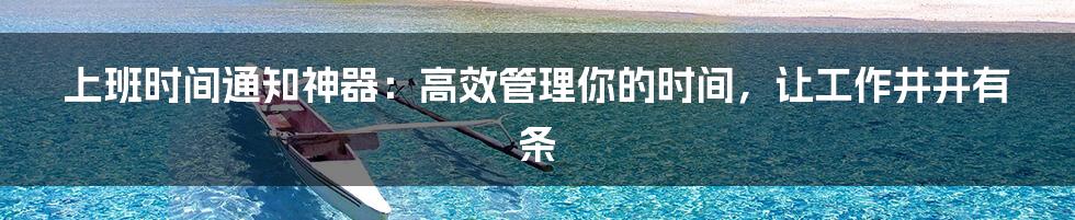 上班时间通知神器：高效管理你的时间，让工作井井有条