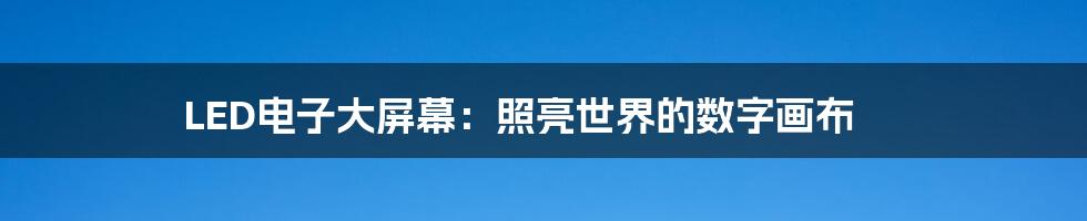 LED电子大屏幕：照亮世界的数字画布