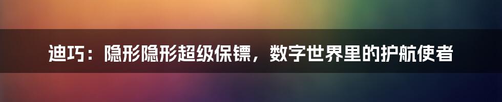 迪巧：隐形隐形超级保镖，数字世界里的护航使者