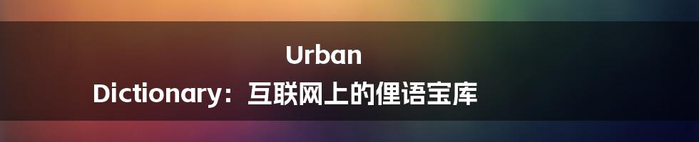 Urban Dictionary：互联网上的俚语宝库