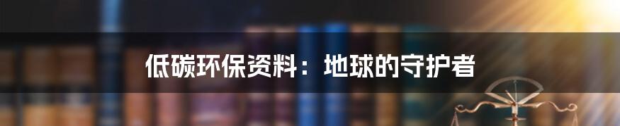 低碳环保资料：地球的守护者