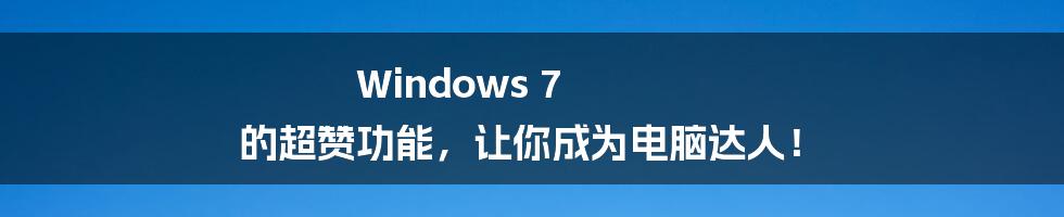 Windows 7 的超赞功能，让你成为电脑达人！