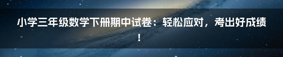 小学三年级数学下册期中试卷：轻松应对，考出好成绩！