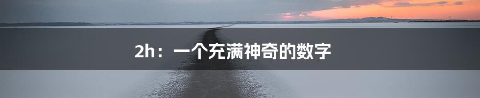 2h：一个充满神奇的数字