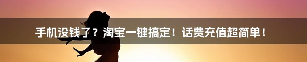 手机没钱了？淘宝一键搞定！话费充值超简单！