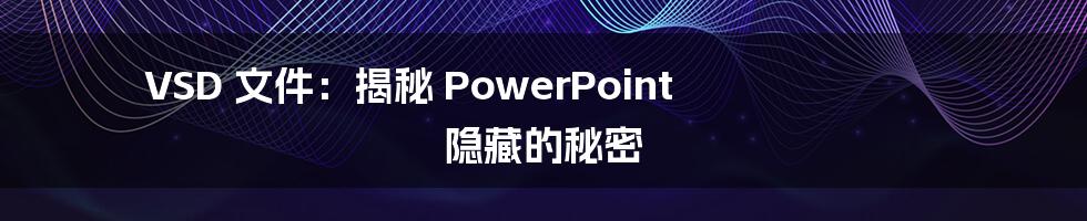 VSD 文件：揭秘 PowerPoint 隐藏的秘密