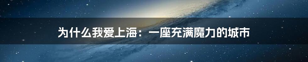 为什么我爱上海：一座充满魔力的城市