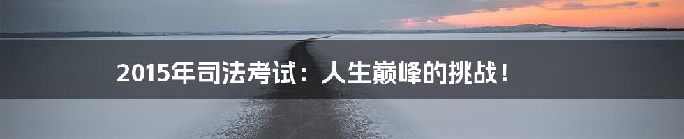 2015年司法考试：人生巅峰的挑战！