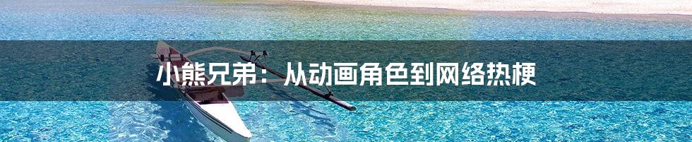 小熊兄弟：从动画角色到网络热梗