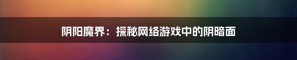 阴阳魔界：探秘网络游戏中的阴暗面