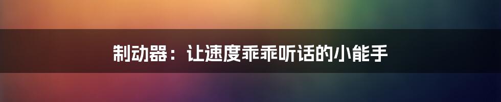 制动器：让速度乖乖听话的小能手