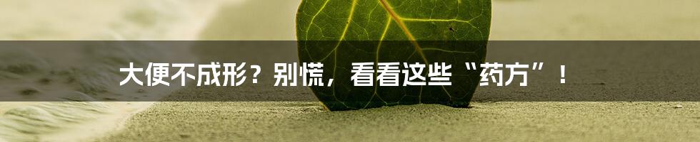 大便不成形？别慌，看看这些“药方”！