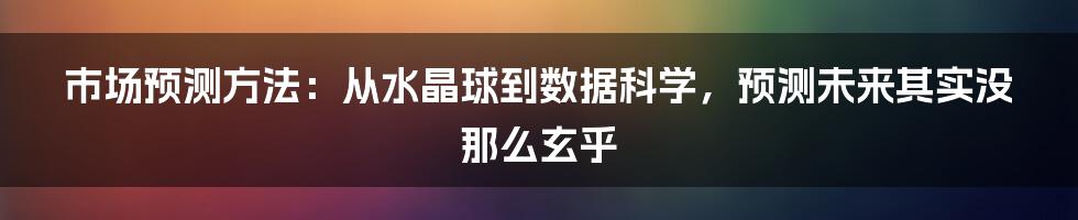 市场预测方法：从水晶球到数据科学，预测未来其实没那么玄乎