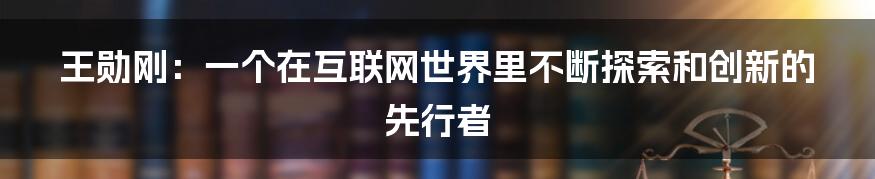 王勋刚：一个在互联网世界里不断探索和创新的先行者