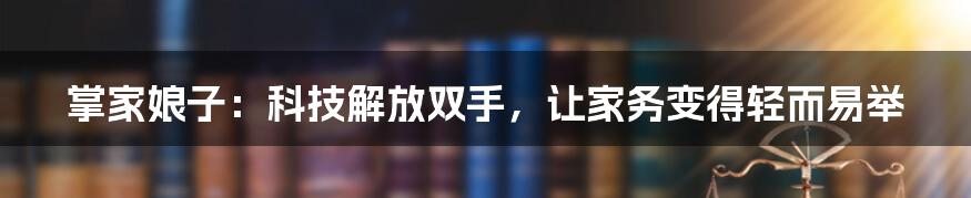 掌家娘子：科技解放双手，让家务变得轻而易举