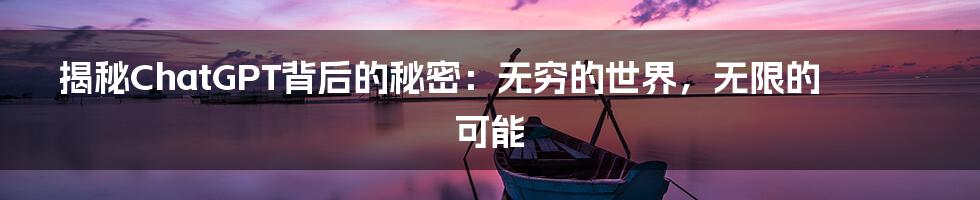 揭秘ChatGPT背后的秘密：无穷的世界，无限的可能