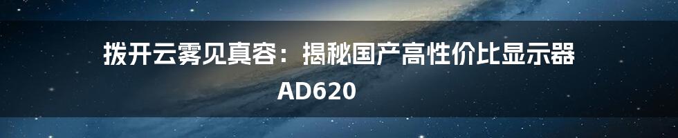 拨开云雾见真容：揭秘国产高性价比显示器 AD620