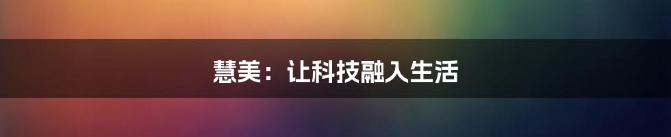 慧美：让科技融入生活