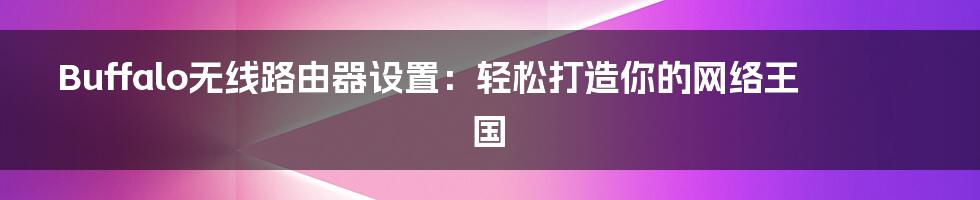 Buffalo无线路由器设置：轻松打造你的网络王国