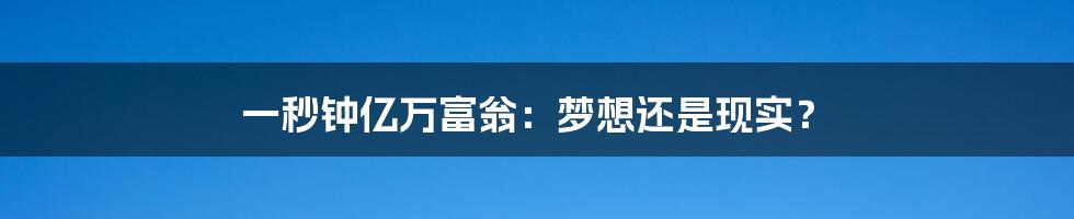 一秒钟亿万富翁：梦想还是现实？