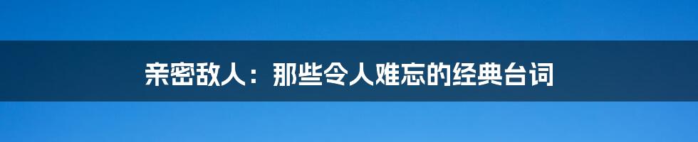 亲密敌人：那些令人难忘的经典台词