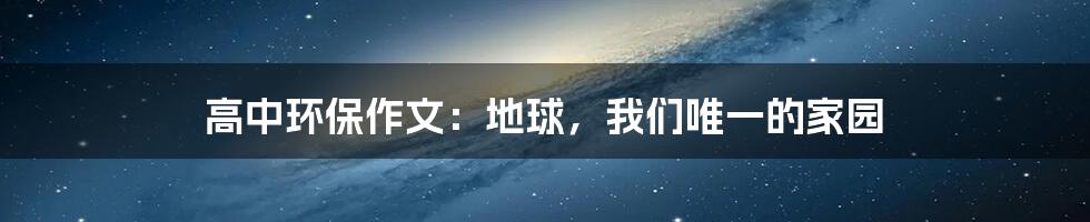 高中环保作文：地球，我们唯一的家园