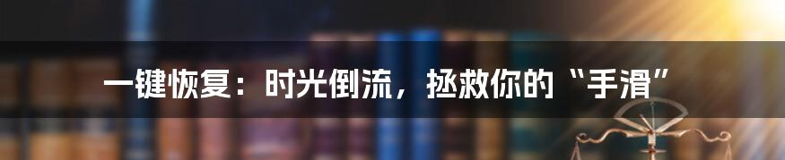 一键恢复：时光倒流，拯救你的“手滑”