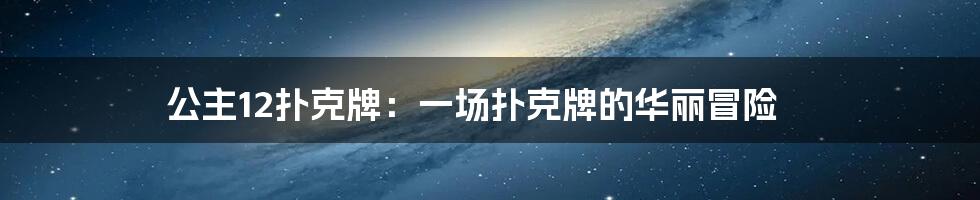 公主12扑克牌：一场扑克牌的华丽冒险