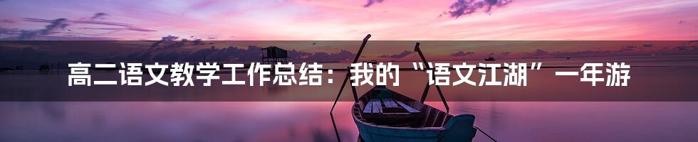 高二语文教学工作总结：我的“语文江湖”一年游