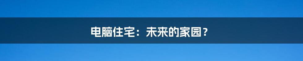 电脑住宅：未来的家园？