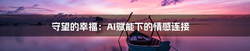 守望的幸福：AI赋能下的情感连接