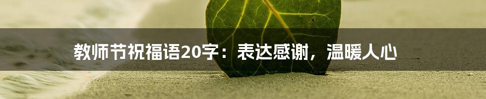 教师节祝福语20字：表达感谢，温暖人心