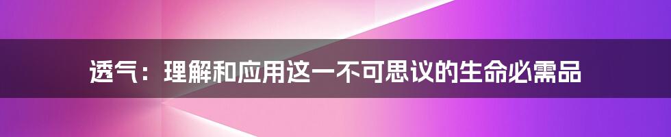 透气：理解和应用这一不可思议的生命必需品