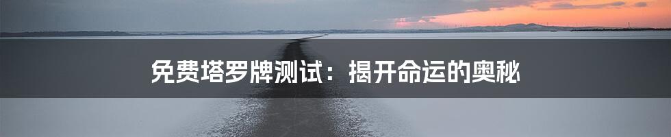 免费塔罗牌测试：揭开命运的奥秘