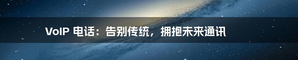 VoIP 电话：告别传统，拥抱未来通讯