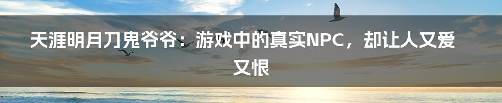 天涯明月刀鬼爷爷：游戏中的真实NPC，却让人又爱又恨