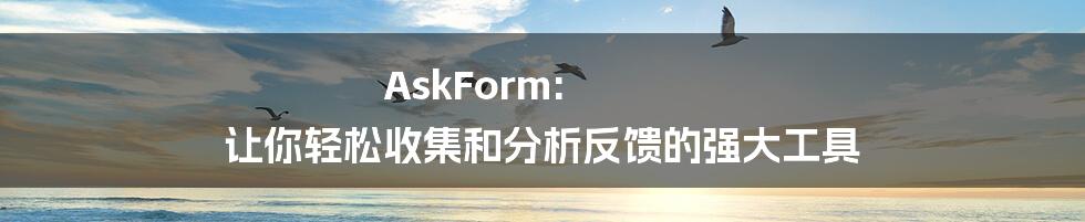 AskForm: 让你轻松收集和分析反馈的强大工具