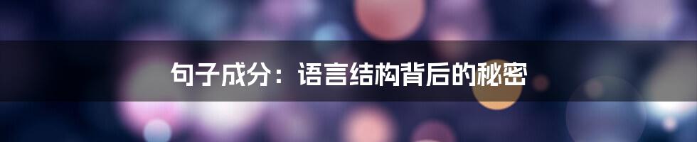 句子成分：语言结构背后的秘密