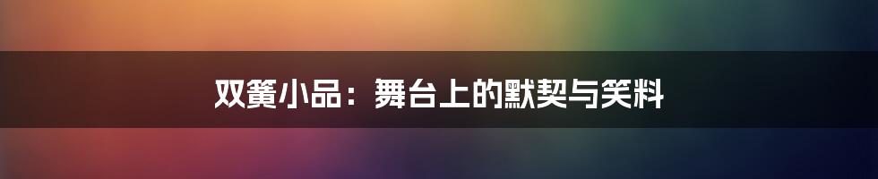 双簧小品：舞台上的默契与笑料