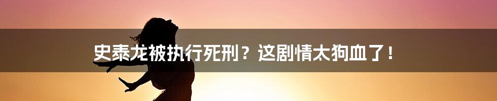 史泰龙被执行死刑？这剧情太狗血了！