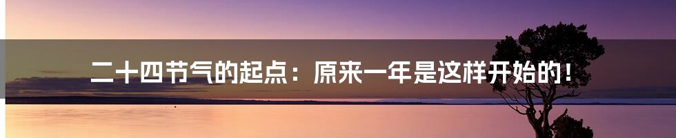 二十四节气的起点：原来一年是这样开始的！