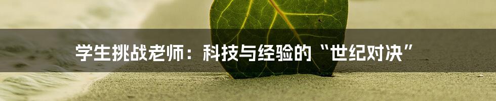 学生挑战老师：科技与经验的“世纪对决”