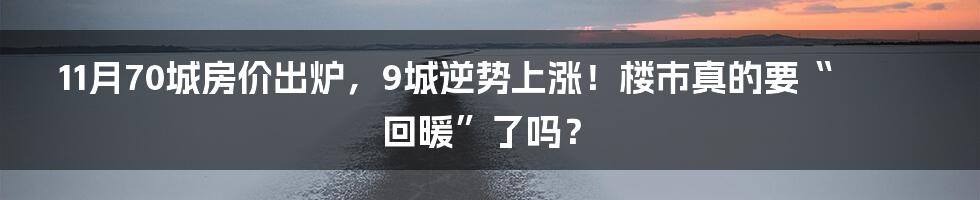 11月70城房价出炉，9城逆势上涨！楼市真的要“回暖”了吗？